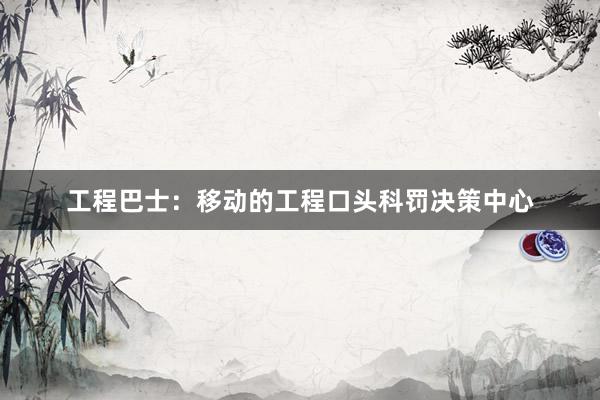 工程巴士：移动的工程口头科罚决策中心
