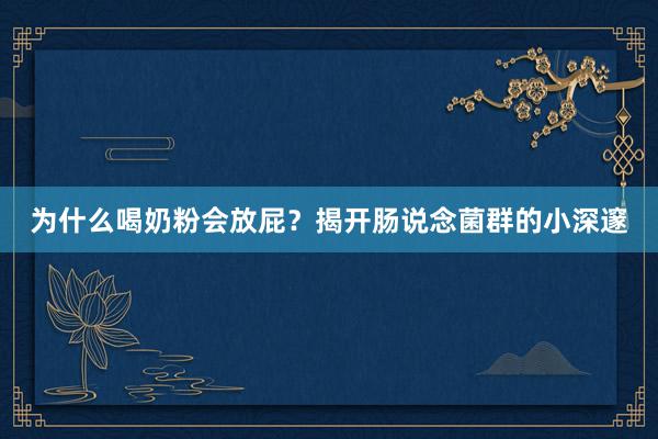 为什么喝奶粉会放屁？揭开肠说念菌群的小深邃